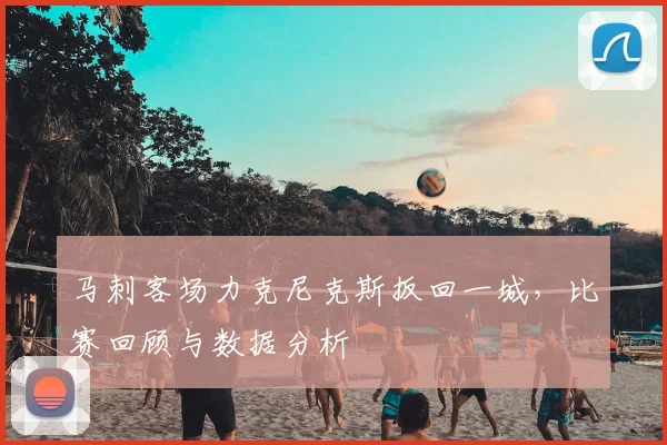 马刺客场力克尼克斯扳回一城，比赛回顾与数据分析