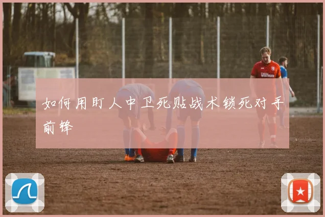 如何用盯人中卫死贴战术锁死对手前锋