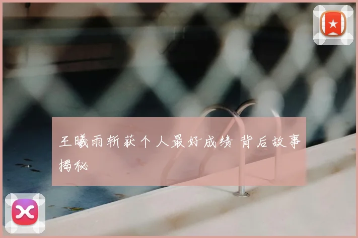 王曦雨斩获个人最好成绩 背后故事揭秘