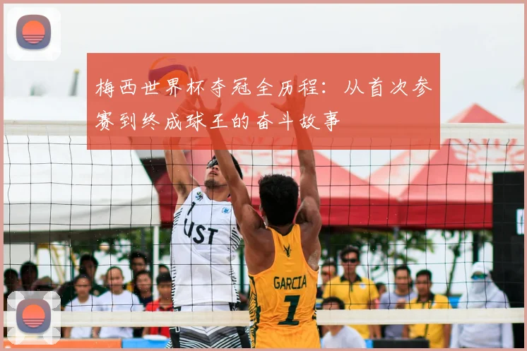 梅西世界杯夺冠全历程：从首次参赛到终成球王的奋斗故事