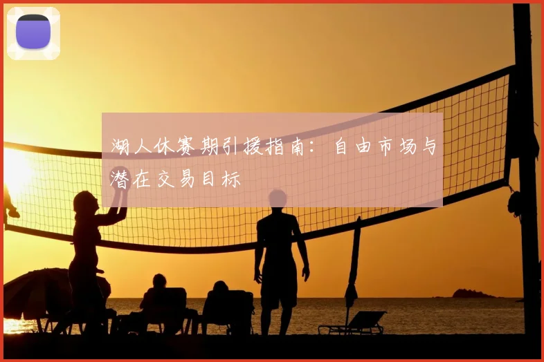 湖人休赛期引援指南：自由市场与潜在交易目标