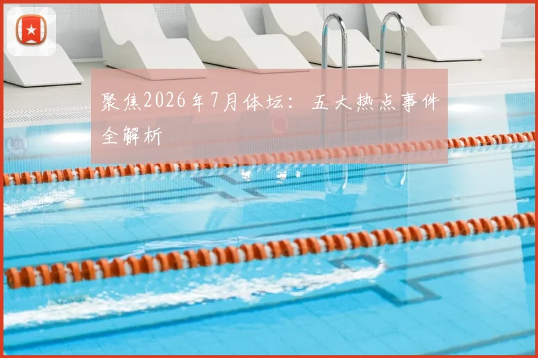 聚焦2026年7月体坛:五大热点事件全解析