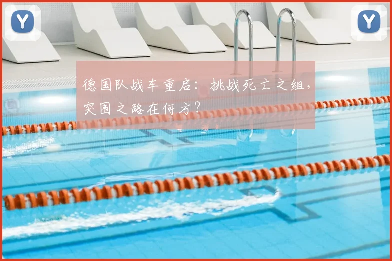 德国队战车重启:挑战死亡之组,突围之路在何方?