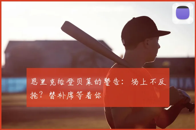 恩里克给登贝莱的警告：场上不反抢？替补席等着你