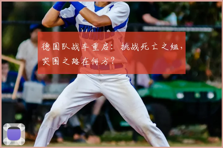 德国队战车重启:挑战死亡之组,突围之路在何方?