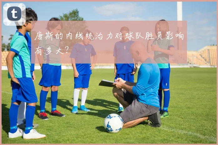 唐斯的内线统治力对球队胜负影响有多大?