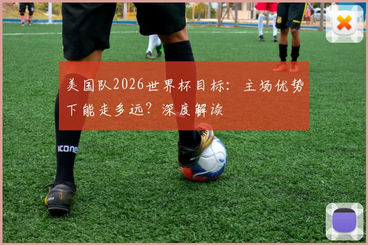 美国队2026世界杯目标：主场优势下能走多远？深度解读