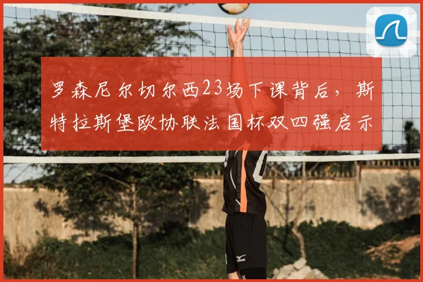 罗森尼尔切尔西23场下课背后,斯特拉斯堡欧协联法国杯双四强启示
